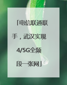 电信联通联手，武汉实现4/5G全频段一张网
