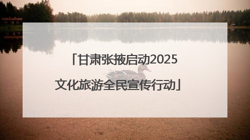 甘肃张掖启动2025文化旅游全民宣传行动