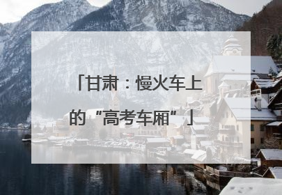 甘肃：慢火车上的“高考车厢”