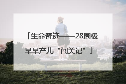 生命奇迹——28周极早早产儿“闯关记”
