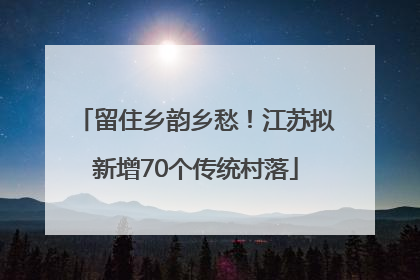 留住乡韵乡愁！江苏拟新增70个传统村落