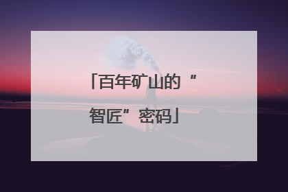百年矿山的“智匠”密码