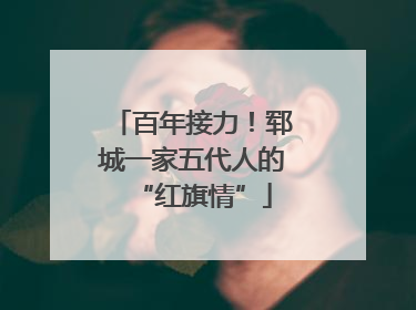 百年接力！郓城一家五代人的“红旗情”