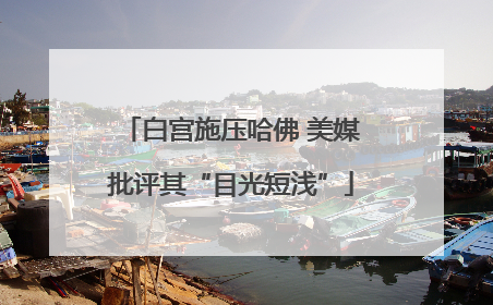 白宫施压哈佛 美媒批评其“目光短浅”