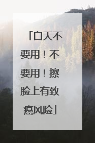 白天不要用！不要用！擦脸上有致癌风险