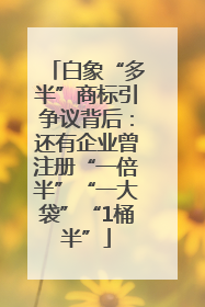 白象“多半”商标引争议背后：还有企业曾注册“一倍半”“一大袋”“1桶半”
