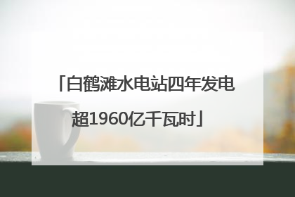 白鹤滩水电站四年发电超1960亿千瓦时