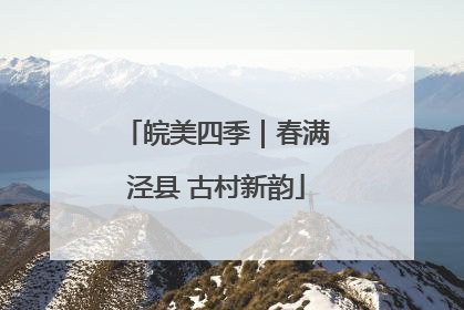 皖美四季｜春满泾县 古村新韵