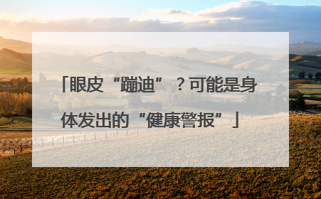 眼皮“蹦迪”？可能是身体发出的“健康警报”