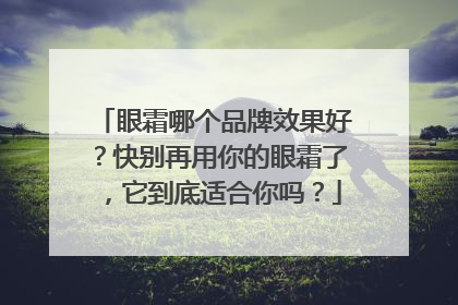 眼霜哪个品牌效果好？快别再用你的眼霜了，它到底适合你吗？