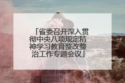 省委召开深入贯彻中央八项规定精神学习教育整改整治工作专题会议