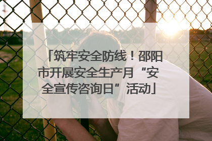 筑牢安全防线！邵阳市开展安全生产月“安全宣传咨询日”活动