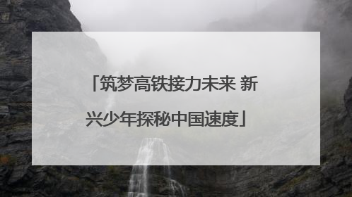 筑梦高铁接力未来 新兴少年探秘中国速度