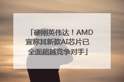 硬刚英伟达！AMD宣称其新款AI芯片已全面超越竞争对手