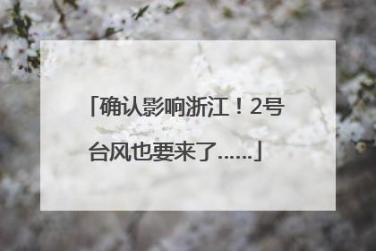 确认影响浙江！2号台风也要来了……