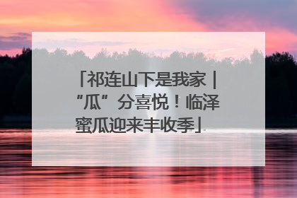 祁连山下是我家｜“瓜”分喜悦！临泽蜜瓜迎来丰收季