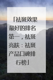 祛斑效果最好的排名第一，祛斑亮肤：祛斑产品口碑排行榜