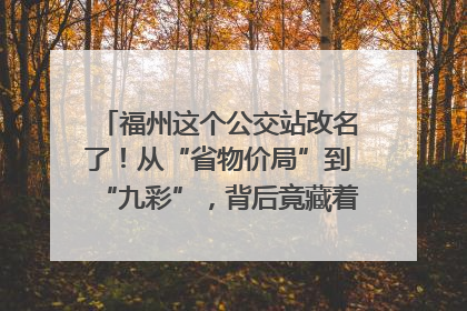 福州这个公交站改名了！从“省物价局”到“九彩”，背后竟藏着这么多故事！