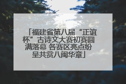 福建省第八届“正谊杯”古诗文大赛初赛圆满落幕 各赛区亮点纷呈共赏八闽华章