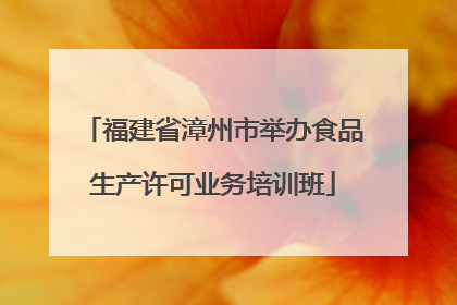 福建省漳州市举办食品生产许可业务培训班