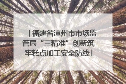 福建省漳州市市场监管局“三精准”创新筑牢糕点加工安全防线