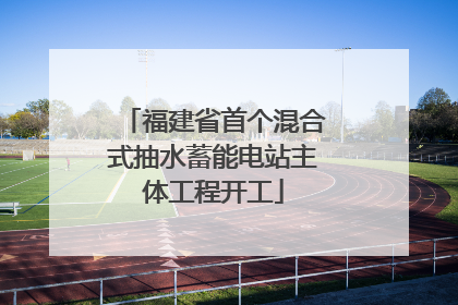 福建省首个混合式抽水蓄能电站主体工程开工