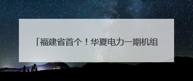 福建省首个！华夏电力一期机组等容量替代项目月底并网发电
