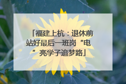 福建上杭：退休前站好最后一班岗“电”亮学子追梦路