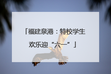 福建泉港：特校学生 欢乐迎“六一”
