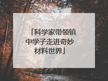 科学家带领镇中学子走进奇妙材料世界