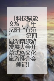 科技赋能文旅，千年岳阳“有范”——第四届湖南旅游发展大会开幕式暨文化旅游推介会侧记