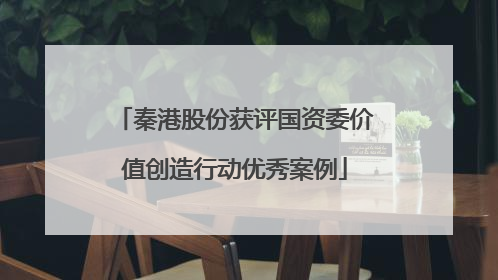秦港股份获评国资委价值创造行动优秀案例