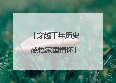 穿越千年历史 感悟家国情怀