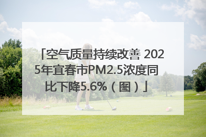 空气质量持续改善 2025年宜春市PM2.5浓度同比下降5.6%（图）
