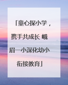 童心探小学，携手共成长 峨眉一小深化幼小衔接教育