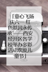 童心飞扬庆六一 红色基因永传承——西安经开区各学校举办多彩活动欢度儿童节