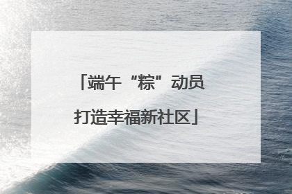 端午“粽”动员 打造幸福新社区