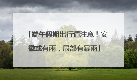 端午假期出行请注意！安徽或有雨，局部有暴雨