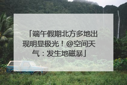 端午假期北方多地出现明显极光！@空间天气：发生地磁暴