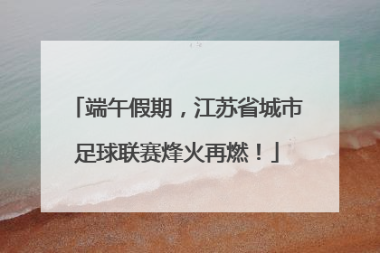端午假期，江苏省城市足球联赛烽火再燃！