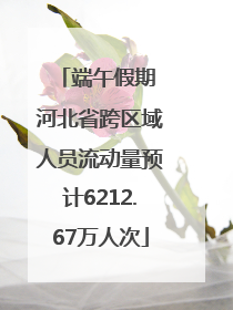 端午假期 河北省跨区域人员流动量预计6212.67万人次