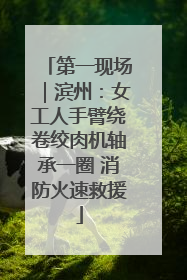 第一现场｜滨州：女工人手臂绕卷绞肉机轴承一圈 消防火速救援