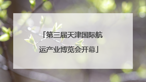 第三届天津国际航运产业博览会开幕