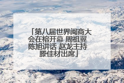 第八届世界闽商大会在榕开幕 周祖翼陈旭讲话 赵龙主持 滕佳材出席