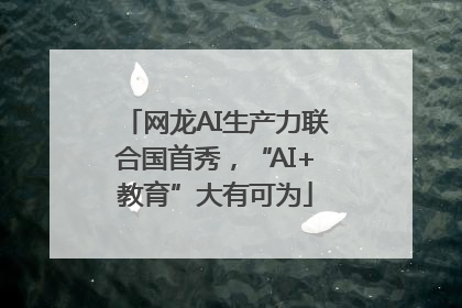 网龙AI生产力联合国首秀，“AI+教育”大有可为