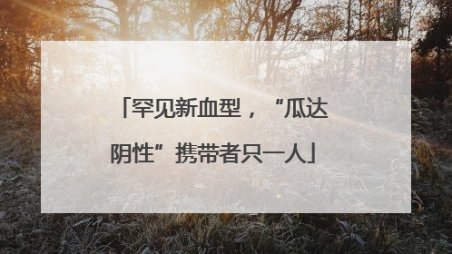 罕见新血型，“瓜达阴性”携带者只一人