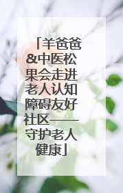 羊爸爸&中医松果会走进老人认知障碍友好社区——守护老人健康
