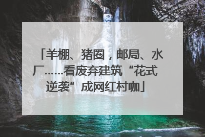羊棚、猪圈，邮局、水厂……看废弃建筑“花式逆袭”成网红村咖