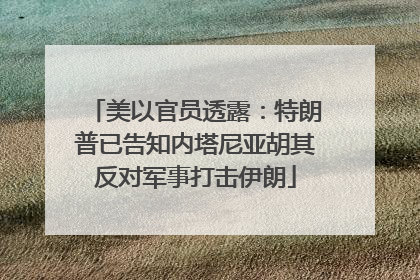 美以官员透露：特朗普已告知内塔尼亚胡其反对军事打击伊朗