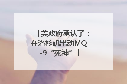 美政府承认了：在洛杉矶出动MQ-9“死神”